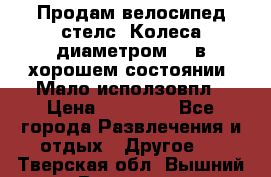 Продам велосипед стелс. Колеса диаметром 20.в хорошем состоянии. Мало исползовпл › Цена ­ 3000.. - Все города Развлечения и отдых » Другое   . Тверская обл.,Вышний Волочек г.